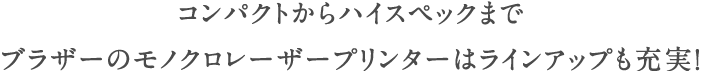 コンパクトからハイスペックまでブラザーのモノクロレーザープリンターはラインアップも充実！