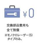 交換部品費用も全て無償　※モノクロレーザー（S）タイプのみ。