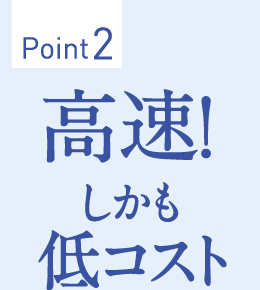 Point2　高速！しかも低コスト