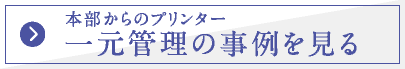 本部からのプリンター　一元管理の事例を見る