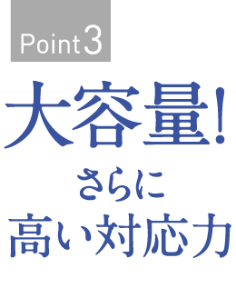 Point3　大容量！さらに高い対応力