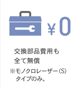 交換部品費用も全て無償　※モノクロレーザー（S）タイプのみ。