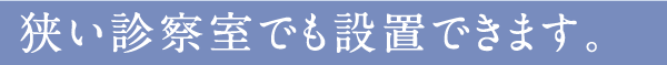 狭い診察室でも設置できます。