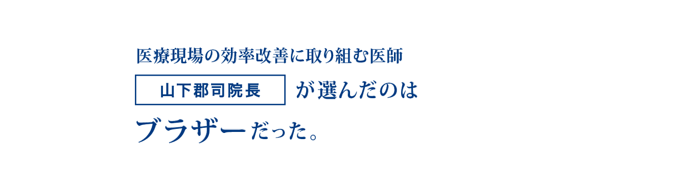 医療現場の効率改善に取り組む医師「山下郡司院長」が選んだのはブラザーだった。