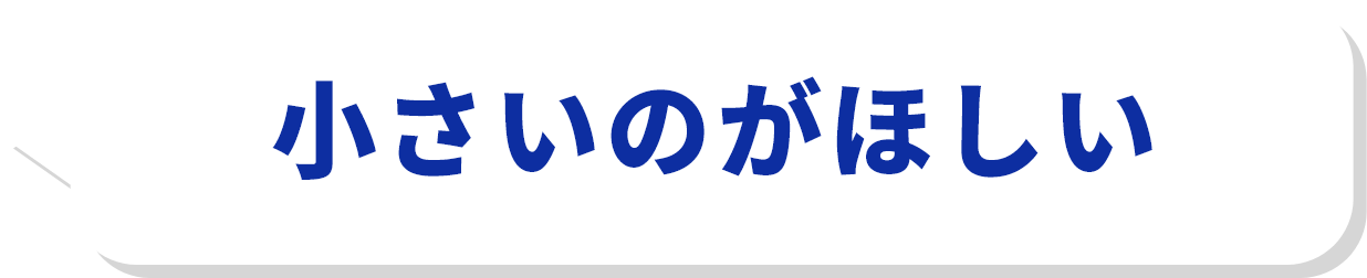 小さいのがほしい