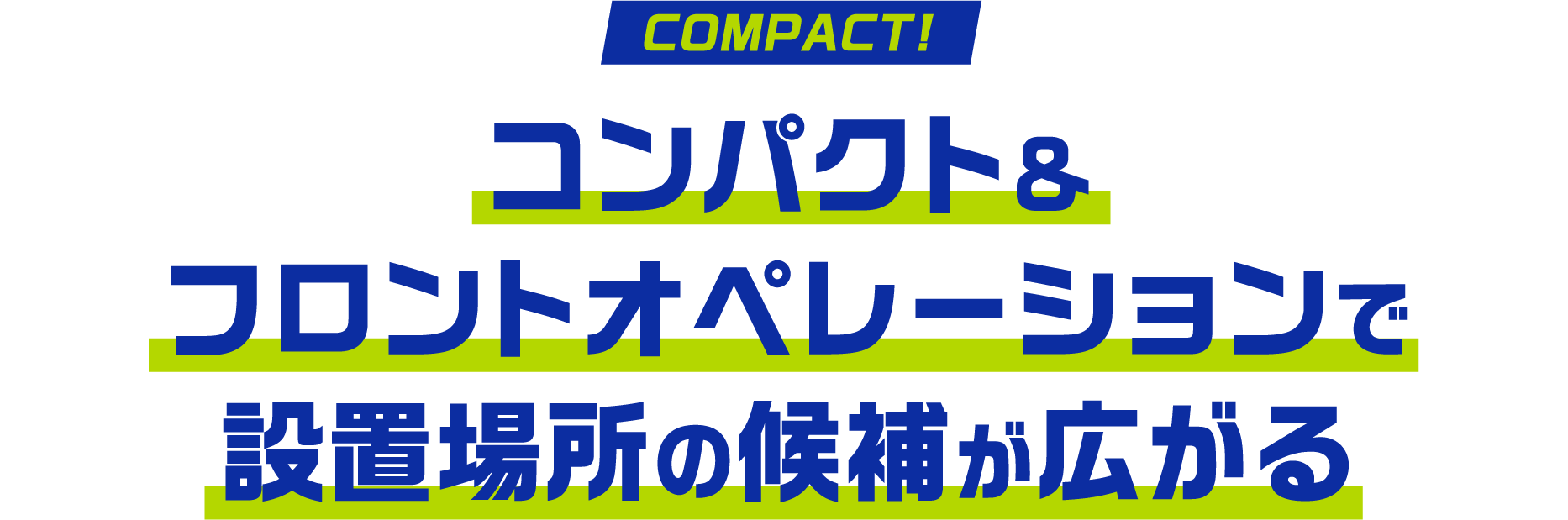 コンパクト＆フロントオペレーションで設置場所の候補が広がる