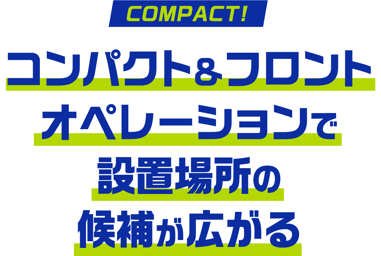 コンパクト＆フロントオペレーションで設置場所の候補が広がる