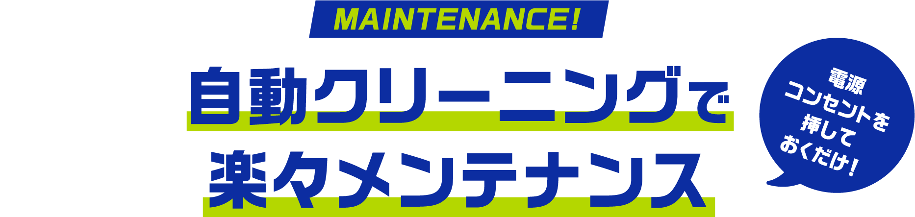 自動クリーニングで 楽々メンテナンス電源コンセントを挿しておくだけ！