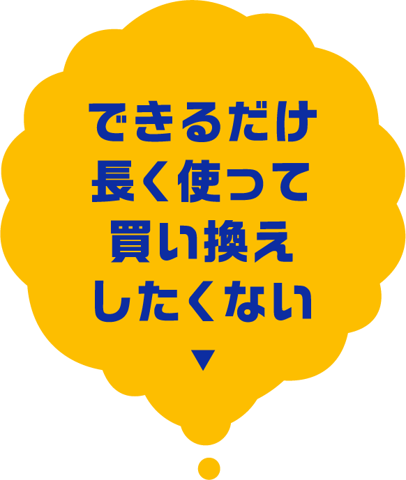 できるだけ長く使って買い換えしたくない