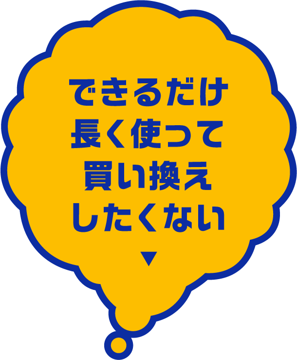 できるだけ長く使って買い換えしたくない