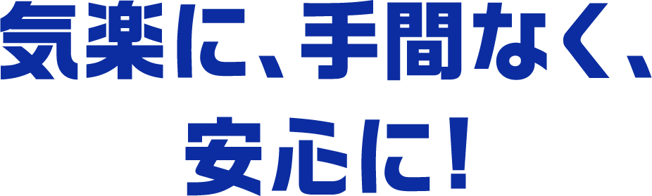 気楽に、手間なく、安心に!