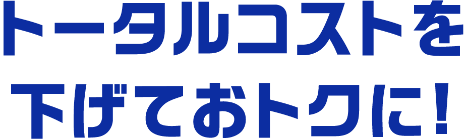 トータルコストを下げておトクに!