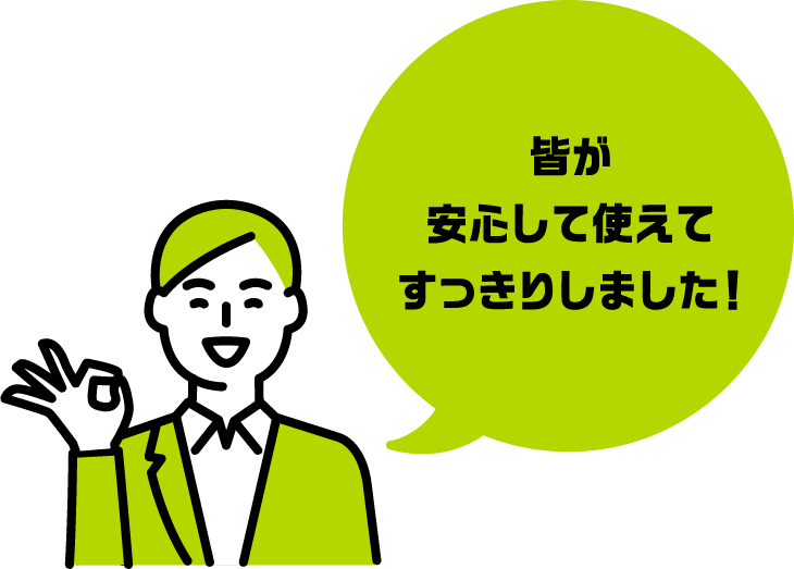 皆が安心して使えてすっきりしました！