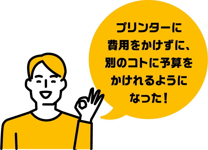 プリンターに費用をかけずに、別のコトに予算をかけれるようになった！