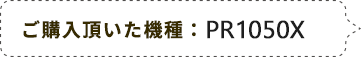 ご購入頂いた機種：PR1050X