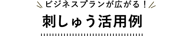 ビジネスプランが広がる！刺しゅう活用例