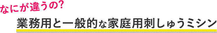 なにが違うの？業務用と一般的な家庭用刺しゅうミシン