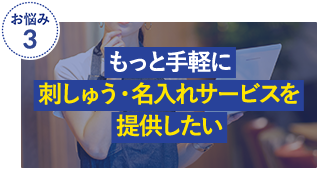 もっと手軽に刺しゅう・名入れサービスを提供したい