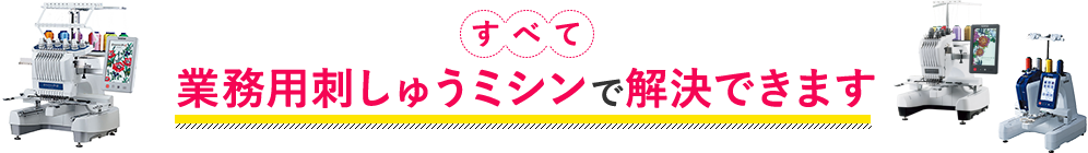 すべて業務用刺しゅうミシンで解決できます