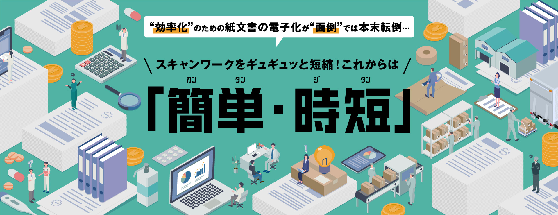 “効率化”のための紙文書の電子化が“面倒”では本末転倒…[スキャンワークをギュギュッと短縮！これからは]「簡単・時短」