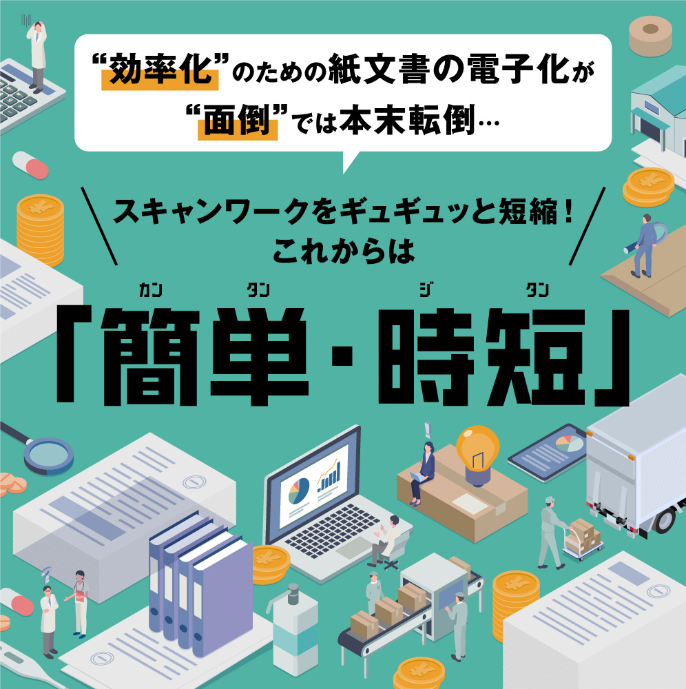 効率化”のための紙文書の電子化が“面倒”では本末転倒…[スキャンワークをギュギュッと短縮！これからは]「簡単・時短」