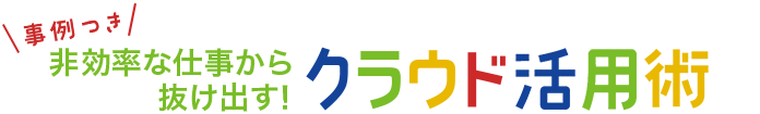 事例つき 非効率な仕事から抜け出す！クラウド活用術