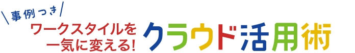 事例つき ワークスタイルを一気に変える！クラウド活用術