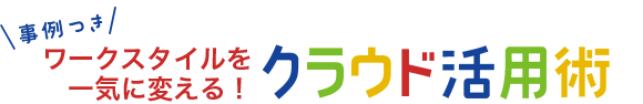 事例つき ワークスタイルを一気に変える！クラウド活用術