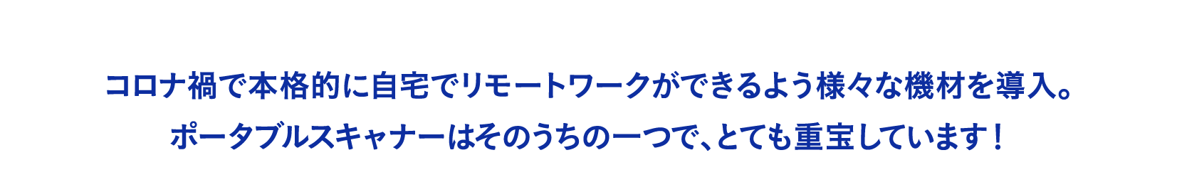 コロナ禍で本格的に自宅でリモートワークができるよう様々な機材を導入。ポータブルスキャナーはそのうちの一つで、とても重宝しています！