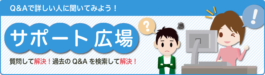 Q&Aで詳しく人に聞いてみよう！「サポート広場」質問して解決！過去のQ&Aを検索して解決！