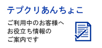 「テプクリあんちょこ」ご利用中のお客様へお役立ち情報のご案内です