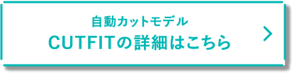 自動カットモデル CUTFITの詳細はこちら