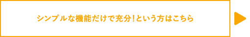 シンプルな機能だけで充分！という方はこちら