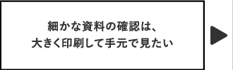 細かな資料の確認は、大きく印刷して手元で見たい