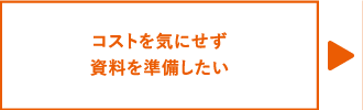 コストを気にせず資料を準備したい