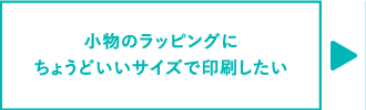 小物のラッピングにちょうどいいサイズで印刷したい