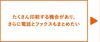 たくさん印刷する機会があり、さらに電話とファクスもまとめたい